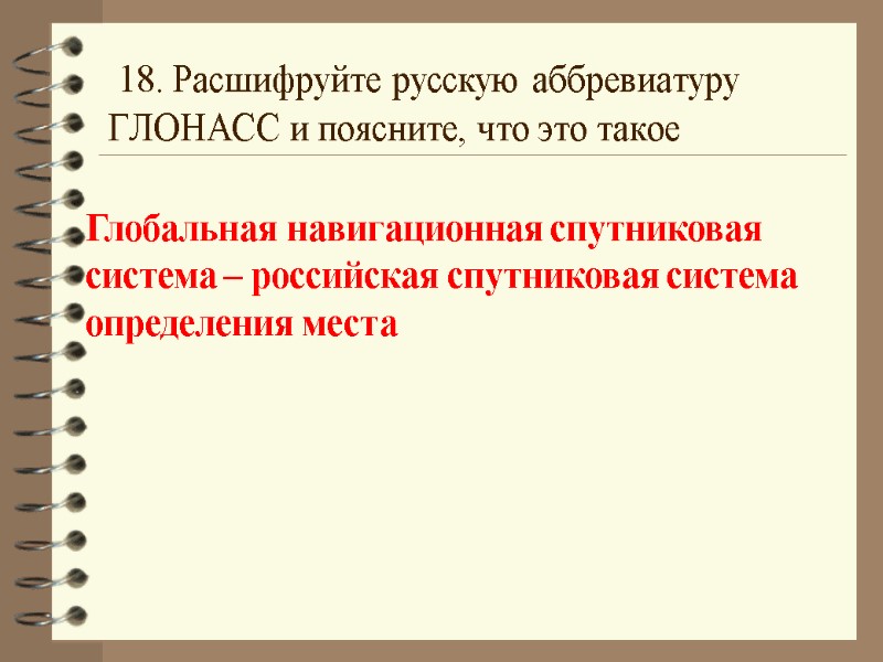 18. Расшифруйте русскую аббревиатуру ГЛОНАСС и поясните, что это такое Глобальная навигационная спутниковая система